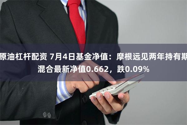 原油杠杆配资 7月4日基金净值：摩根远见两年持有期混合最新净值0.662，跌0.09%