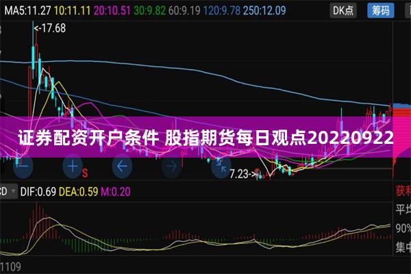 证券配资开户条件 股指期货每日观点20220922