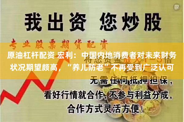 原油杠杆配资 宏利：中国内地消费者对未来财务状况期望颇高，“养儿防老”不再受到广泛认可