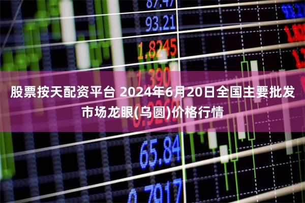 股票按天配资平台 2024年6月20日全国主要批发市场龙眼(乌圆)价格行情