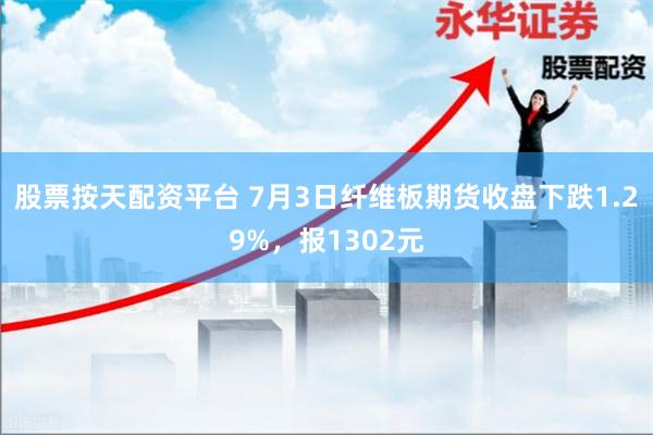 股票按天配资平台 7月3日纤维板期货收盘下跌1.29%，报1302元