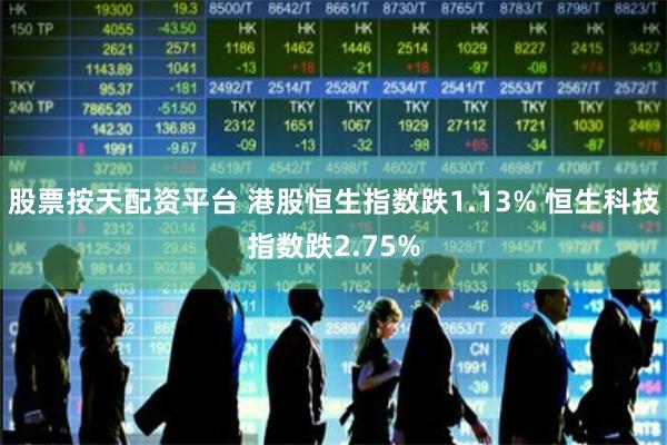 股票按天配资平台 港股恒生指数跌1.13% 恒生科技指数跌2.75%