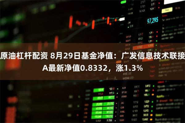 原油杠杆配资 8月29日基金净值：广发信息技术联接A最新净值0.8332，涨1.3%